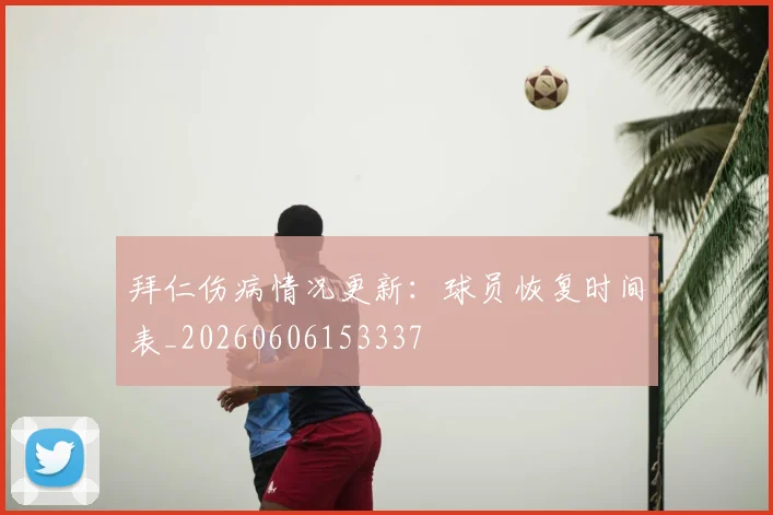 拜仁伤病情况更新：球员恢复时间表_20260606153337
