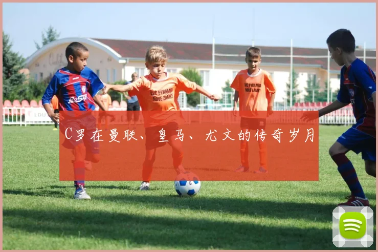 C罗在曼联、皇马、尤文的传奇岁月