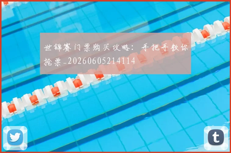 世锦赛门票购买攻略:手把手教你抢票_20260605214114