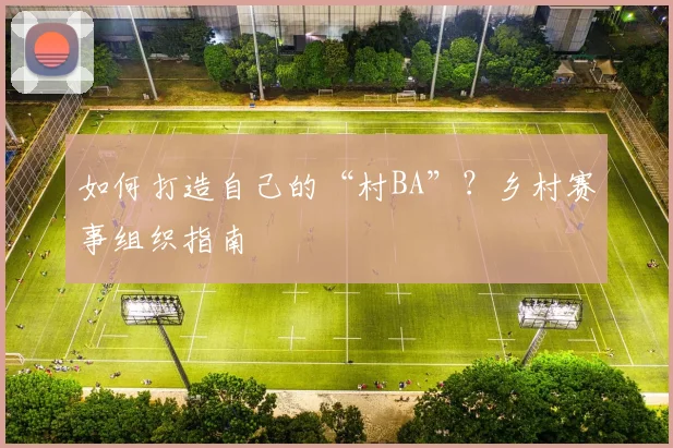 如何打造自己的“村BA”？乡村赛事组织指南