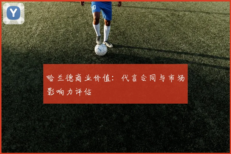 哈兰德商业价值：代言合同与市场影响力评估
