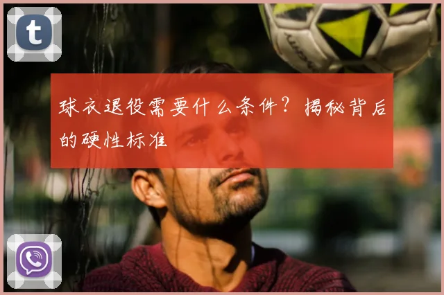 球衣退役需要什么条件？揭秘背后的硬性标准