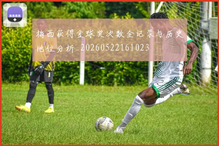 梅西获得金球奖次数全记录与历史地位分析_20260522161023