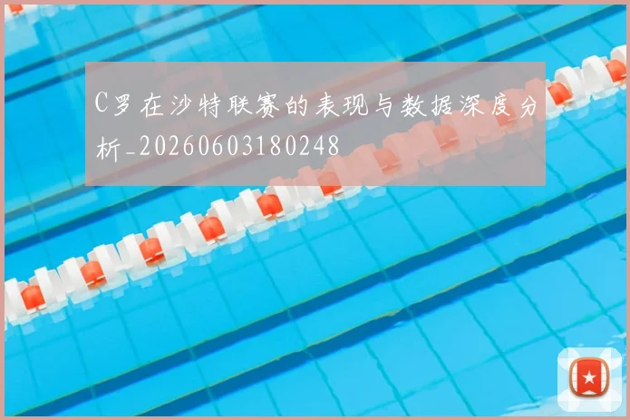 C罗在沙特联赛的表现与数据深度分析_20260603180248
