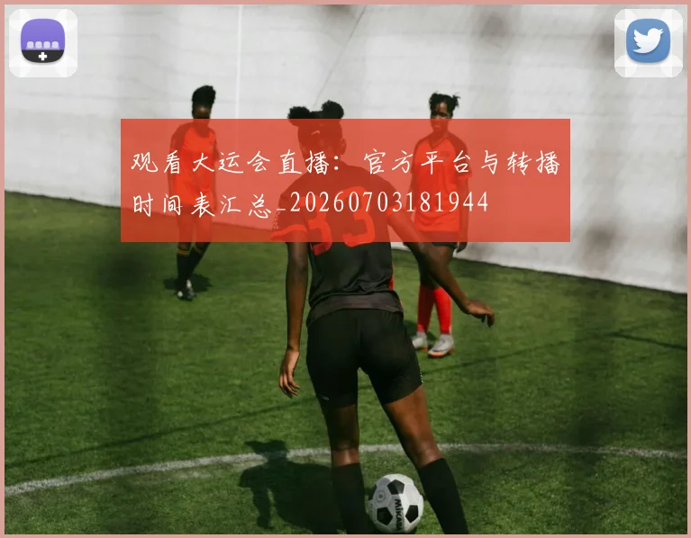 观看大运会直播：官方平台与转播时间表汇总_20260703181944