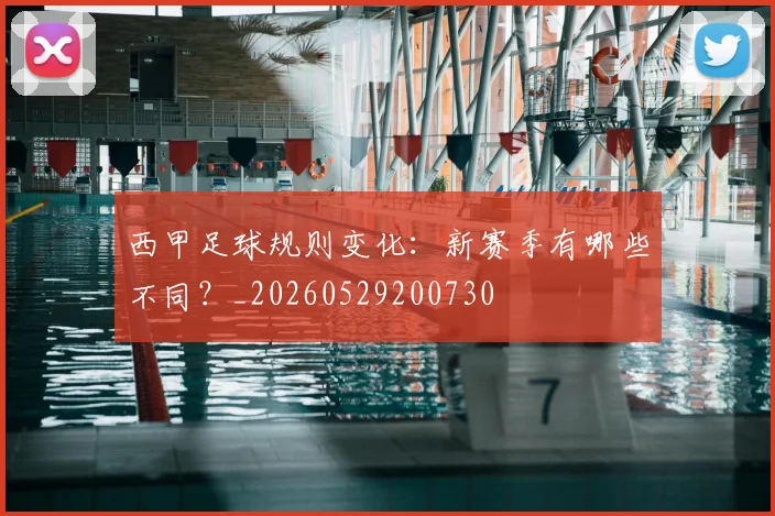 西甲足球规则变化:新赛季有哪些不同?_20260529200730
