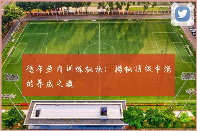 德布劳内训练秘诀：揭秘顶级中场的养成之道