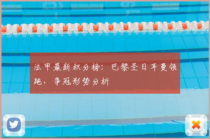 法甲最新积分榜：巴黎圣日耳曼领跑，争冠形势分析