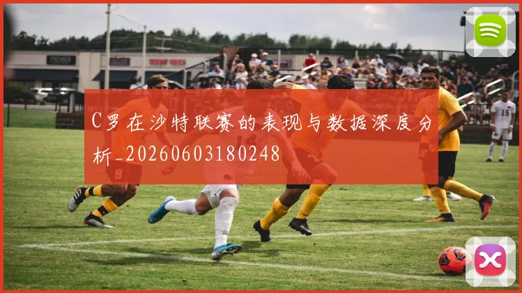 C罗在沙特联赛的表现与数据深度分析_20260603180248