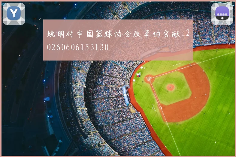 姚明对中国篮球协会改革的贡献_20260606153130