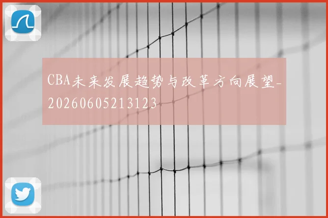 CBA未来发展趋势与改革方向展望_20260605213123
