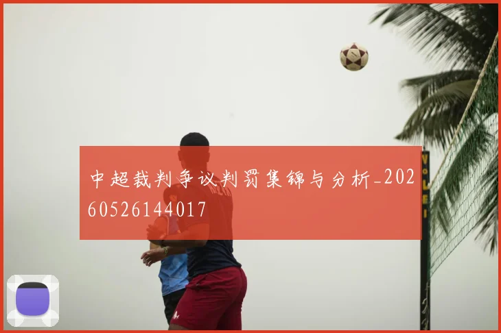 中超裁判争议判罚集锦与分析_20260526144017
