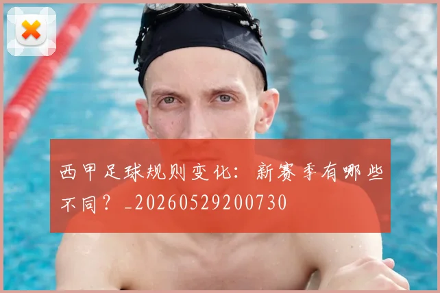 西甲足球规则变化：新赛季有哪些不同？_20260529200730