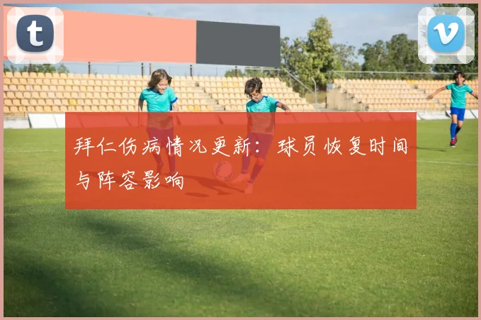 拜仁伤病情况更新:球员恢复时间与阵容影响