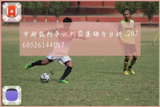 中超裁判争议判罚集锦与分析_20260526144017