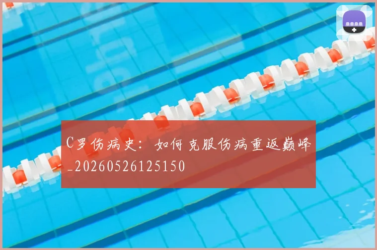 C罗伤病史:如何克服伤病重返巅峰_20260526125150