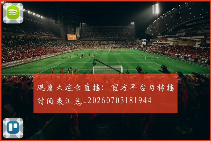 观看大运会直播：官方平台与转播时间表汇总_20260703181944