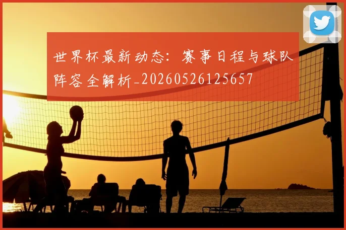 世界杯最新动态：赛事日程与球队阵容全解析_20260526125657