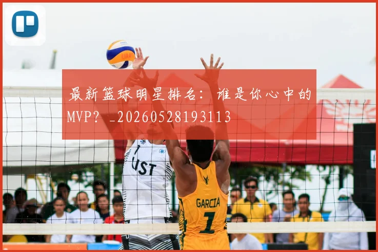 最新篮球明星排名:谁是你心中的MVP?_20260528193113