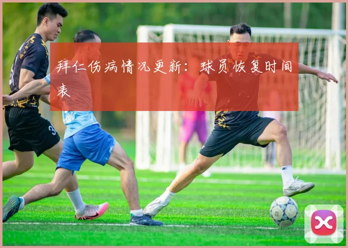 拜仁伤病情况更新：球员恢复时间表