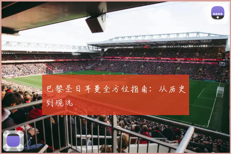 巴黎圣日耳曼全方位指南：从历史到现况
